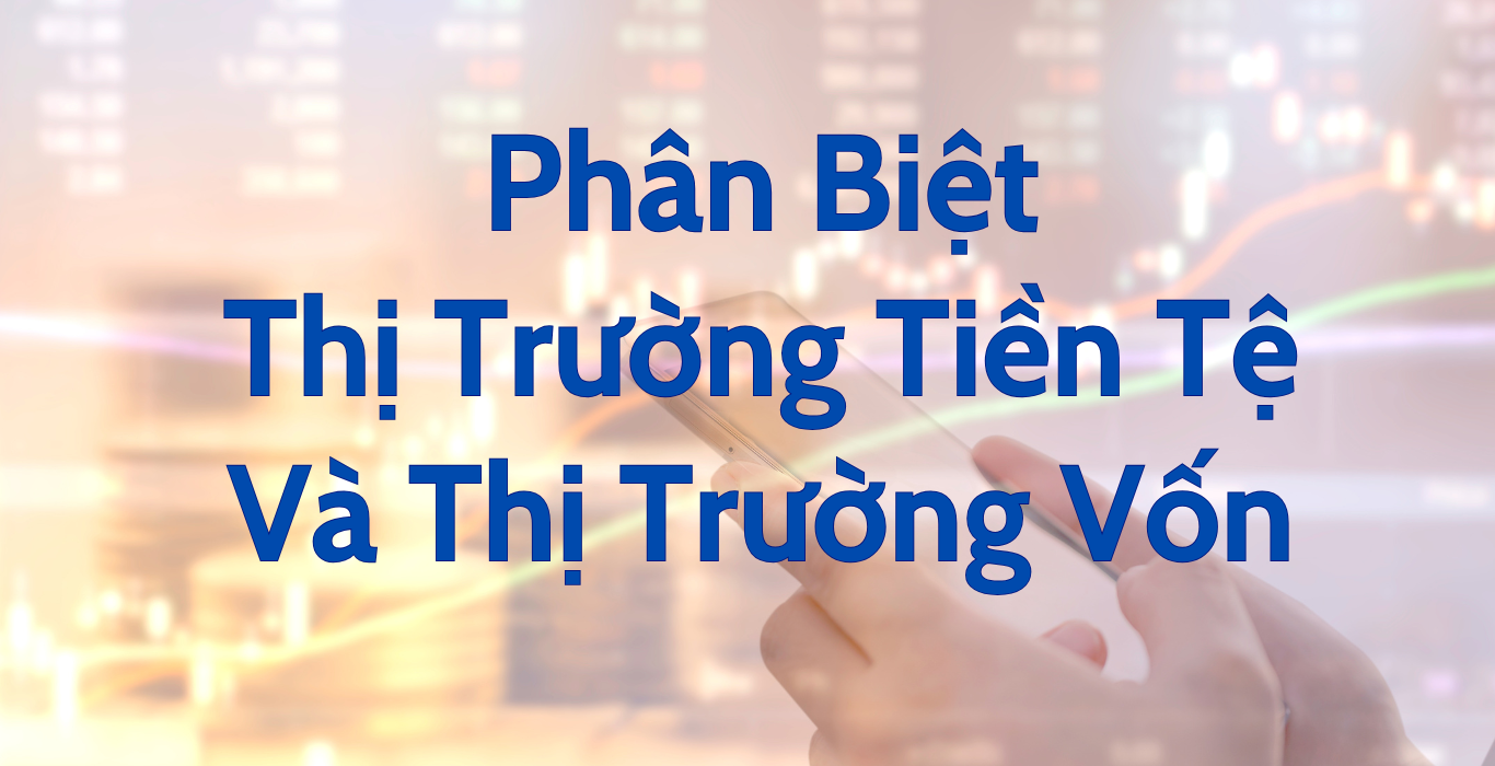 Phân Biệt Thị Trường Tiền Tệ Và Thị Trường Vốn